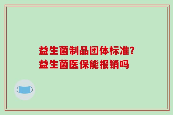 益生菌制品团体标准？益生菌医保能报销吗