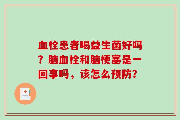血栓患者喝益生菌好吗？脑血栓和脑梗塞是一回事吗，该怎么预防？