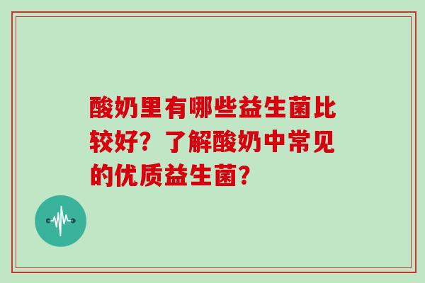 酸奶里有哪些益生菌比较好？了解酸奶中常见的优质益生菌？