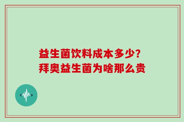 益生菌饮料成本多少？拜奥益生菌为啥那么贵