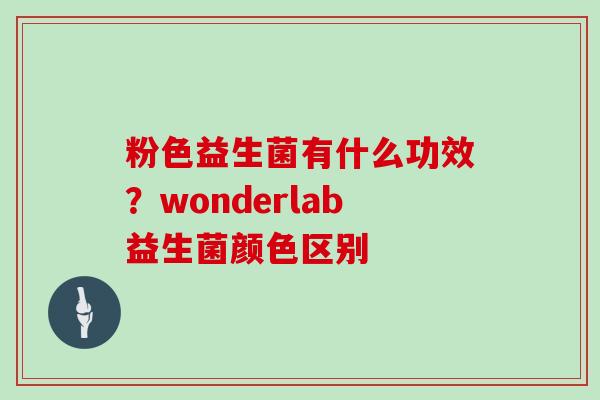 粉色益生菌有什么功效？wonderlab益生菌颜色区别