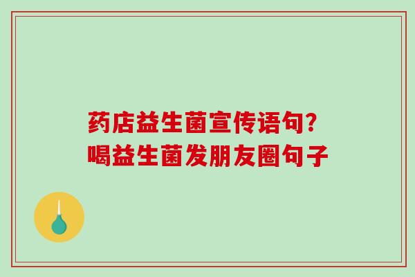 药店益生菌宣传语句？喝益生菌发朋友圈句子