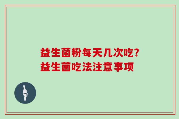 益生菌粉每天几次吃？益生菌吃法注意事项