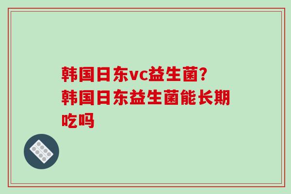 韩国日东vc益生菌？韩国日东益生菌能长期吃吗