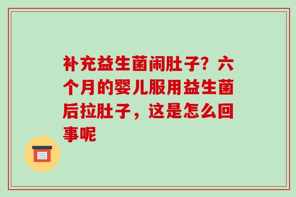 补充益生菌闹肚子？六个月的婴儿服用益生菌后拉肚子，这是怎么回事呢