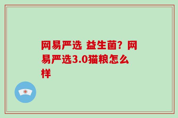 网易严选 益生菌?网易严选3.0猫粮怎么样 网易严选 益生菌?网易严选3.0猫粮怎么样