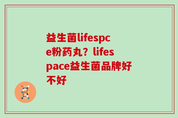 益生菌lifespce粉药丸？lifespace益生菌品牌好不好