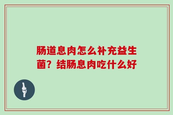 肠道息肉怎么补充益生菌？结肠息肉吃什么好