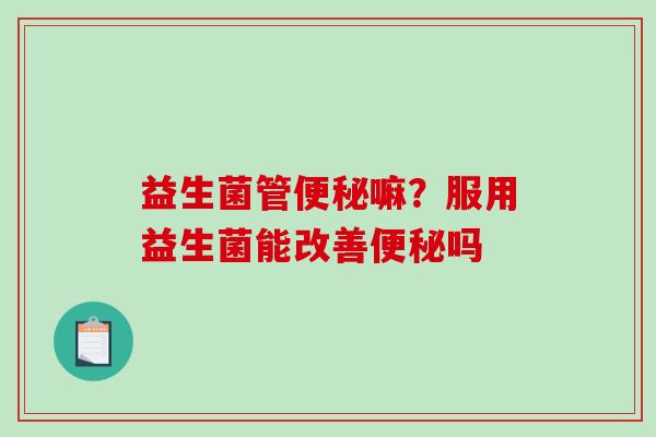 益生菌管嘛？服用益生菌能改善吗