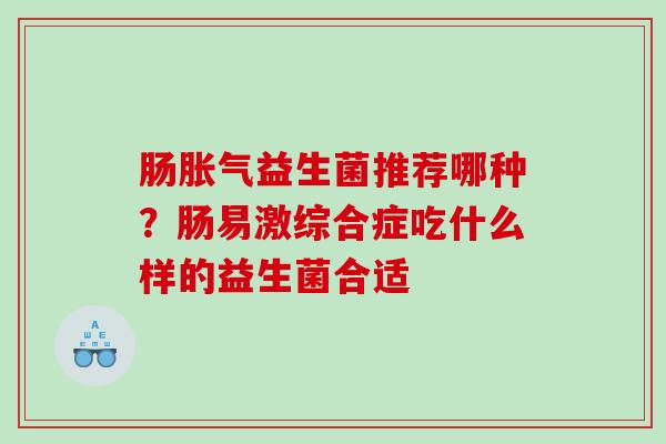 肠益生菌推荐哪种？肠易激综合症吃什么样的益生菌合适