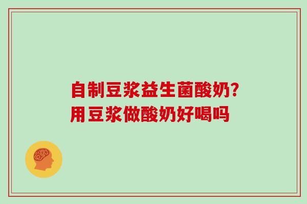 自制豆浆益生菌酸奶？用豆浆做酸奶好喝吗