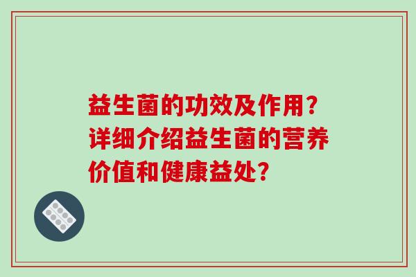 益生菌的功效及作用？详细介绍益生菌的营养价值和健康益处？