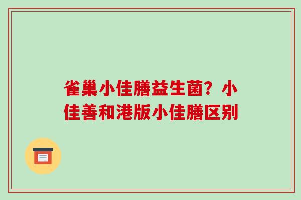 雀巢小佳膳益生菌？小佳善和港版小佳膳区别