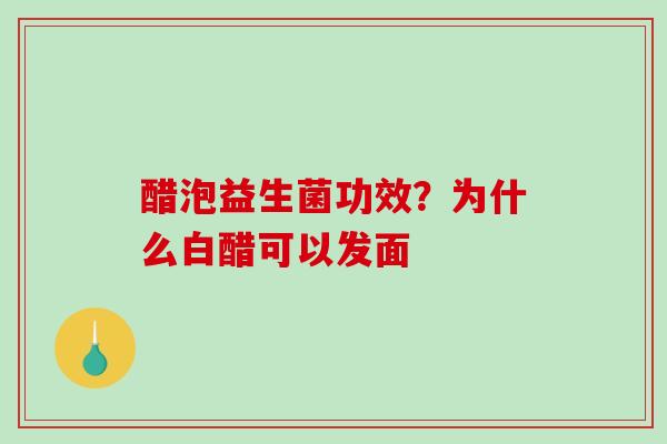醋泡益生菌功效？为什么白醋可以发面
