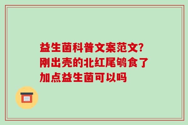 益生菌科普文案范文？刚出壳的北红尾鸲食了加点益生菌可以吗