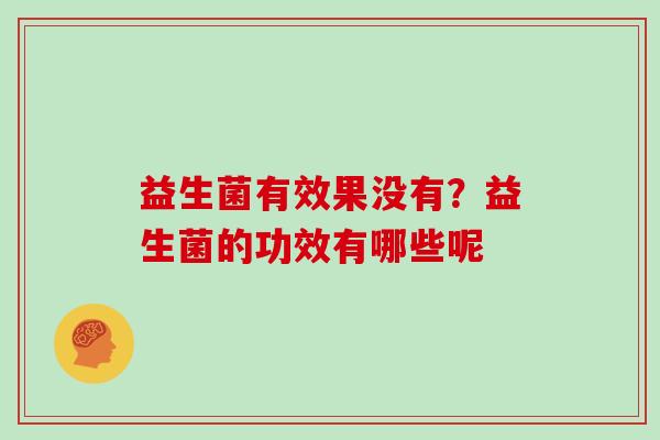益生菌有效果没有？益生菌的功效有哪些呢