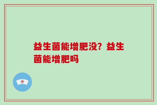 益生菌能增肥没？益生菌能增肥吗
