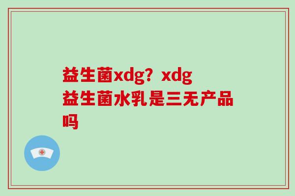 益生菌xdg？xdg益生菌水乳是三无产品吗