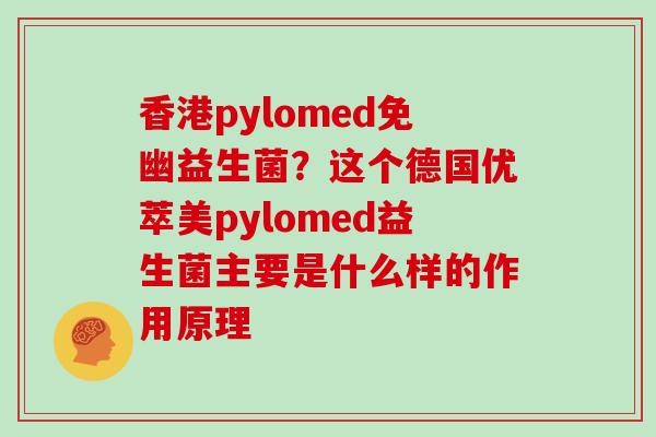 香港pylomed免幽益生菌？这个德国优萃美pylomed益生菌主要是什么样的作用原理