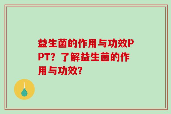 益生菌的作用与功效PPT？了解益生菌的作用与功效？