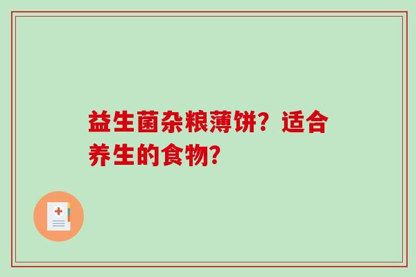 益生菌杂粮薄饼？适合养生的食物？