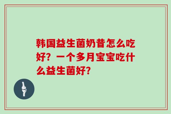 韩国益生菌奶昔怎么吃好？一个多月宝宝吃什么益生菌好？