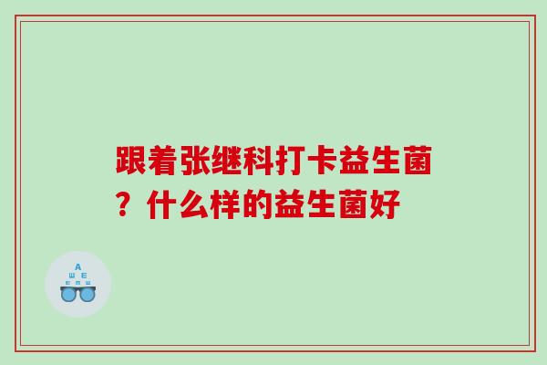 跟着张继科打卡益生菌？什么样的益生菌好