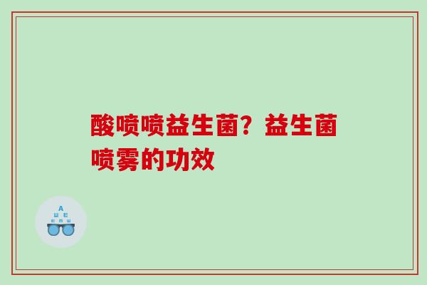 酸喷喷益生菌？益生菌喷雾的功效