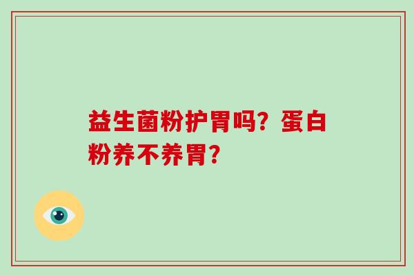 益生菌粉护胃吗？蛋白粉养不养胃？