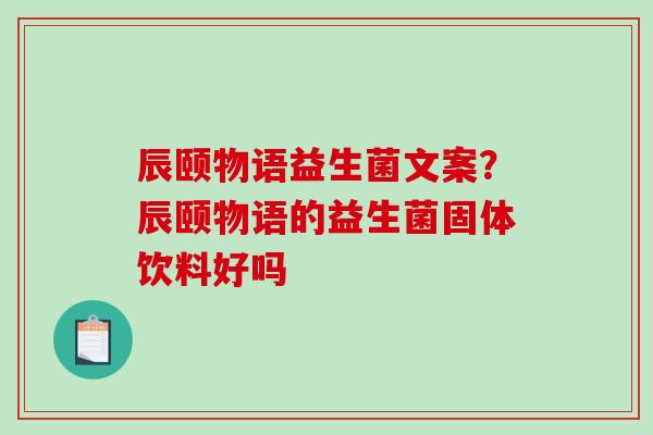 辰颐物语益生菌文案？辰颐物语的益生菌固体饮料好吗