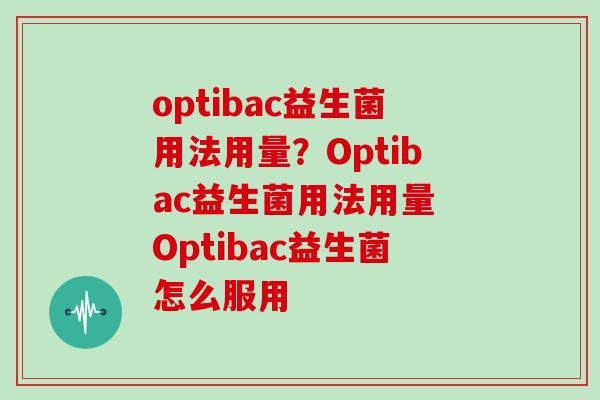 optibac益生菌用法用量？Optibac益生菌用法用量 Optibac益生菌怎么服用