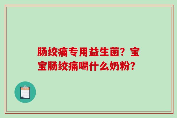 肠绞痛专用益生菌？宝宝肠绞痛喝什么奶粉？