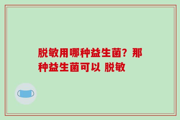 脱敏用哪种益生菌？那种益生菌可以 脱敏