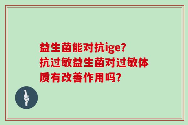 益生菌能对抗ige？抗过敏益生菌对过敏体质有改善作用吗？