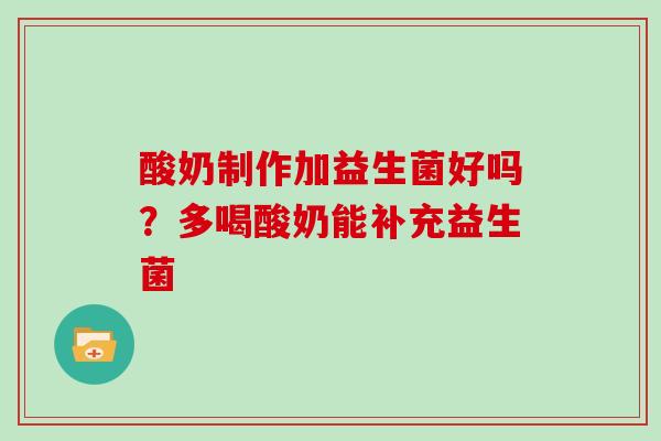 酸奶制作加益生菌好吗？多喝酸奶能补充益生菌