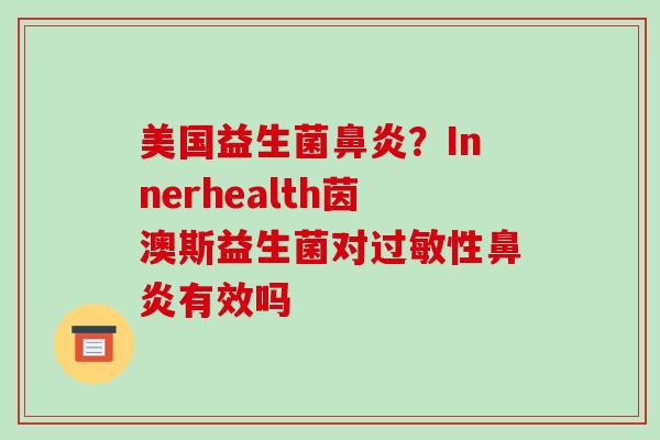 美国益生菌鼻炎？Innerhealth茵澳斯益生菌对过敏性鼻炎有效吗