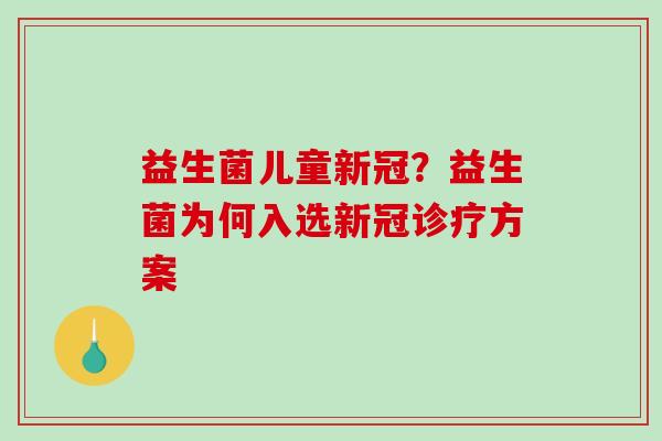 益生菌儿童新冠？益生菌为何入选新冠诊疗方案