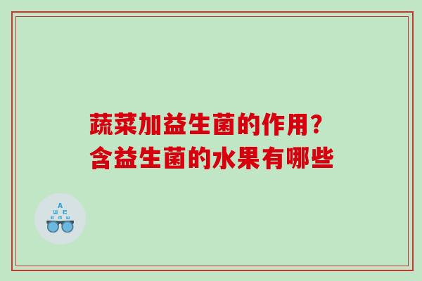 蔬菜加益生菌的作用？含益生菌的水果有哪些