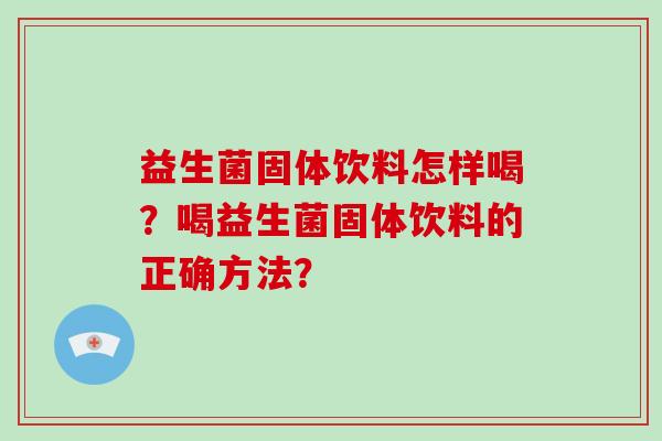 益生菌固体饮料怎样喝？喝益生菌固体饮料的正确方法？