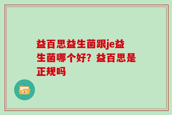 益百思益生菌跟je益生菌哪个好？益百思是正规吗