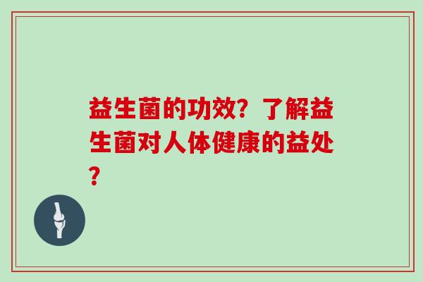 益生菌的功效？了解益生菌对人体健康的益处？