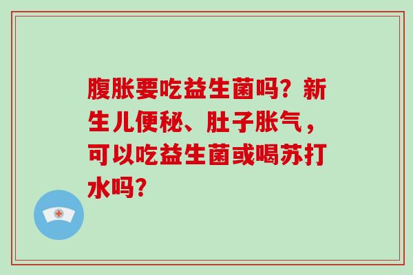 要吃益生菌吗？新生儿、肚子，可以吃益生菌或喝苏打水吗？