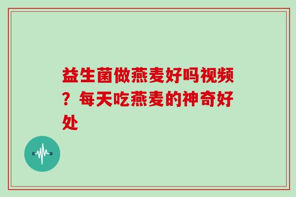 益生菌做燕麦好吗视频?每天吃燕麦的神奇好处 益生菌做燕麦好吗视频?每天吃燕麦的神奇好处