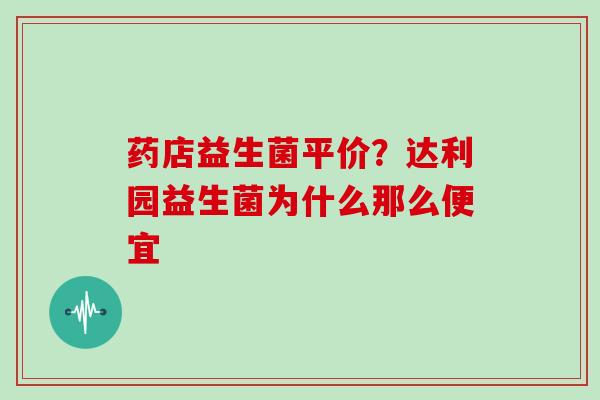 药店益生菌平价？达利园益生菌为什么那么便宜