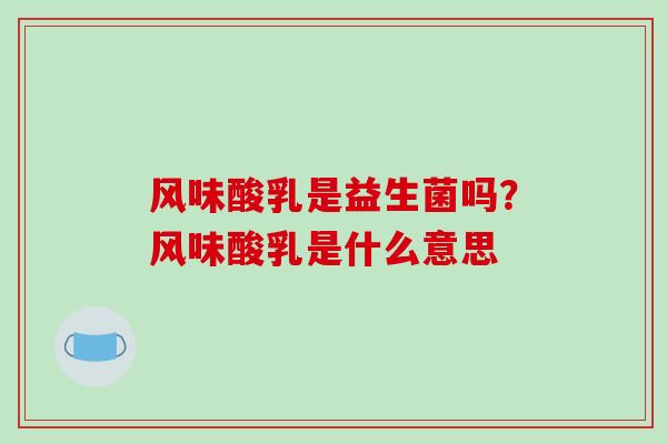 风味酸乳是益生菌吗？风味酸乳是什么意思