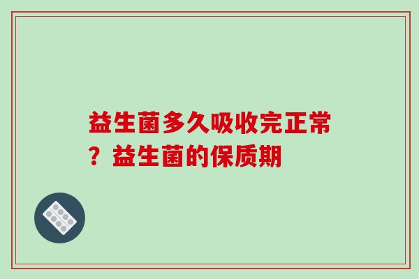 益生菌多久吸收完正常？益生菌的保质期