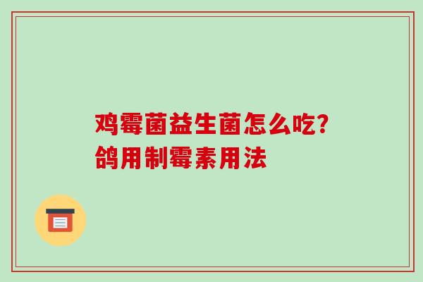 鸡霉菌益生菌怎么吃？鸽用制霉素用法