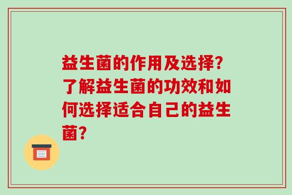 益生菌的作用及选择？了解益生菌的功效和如何选择适合自己的益生菌？