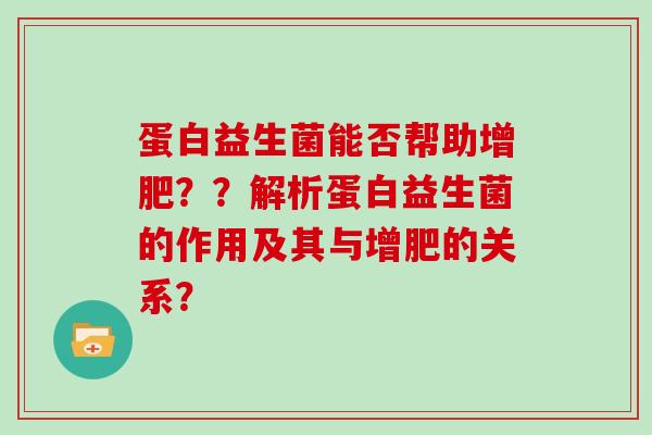 蛋白益生菌能否帮助增肥？？解析蛋白益生菌的作用及其与增肥的关系？