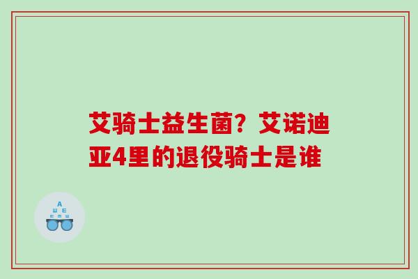 艾骑士益生菌？艾诺迪亚4里的退役骑士是谁